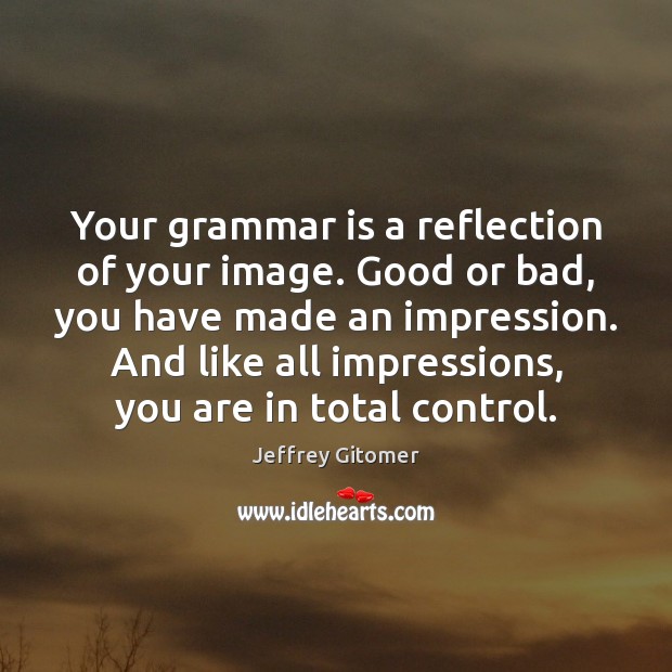 Your grammar is a reflection of your image. Good or bad, you Image