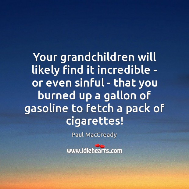 Your grandchildren will likely find it incredible – or even sinful – Paul MacCready Picture Quote