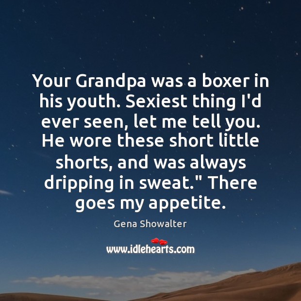 Your Grandpa was a boxer in his youth. Sexiest thing I’d ever Gena Showalter Picture Quote