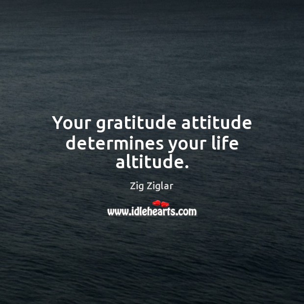 Your gratitude attitude determines your life altitude. Image