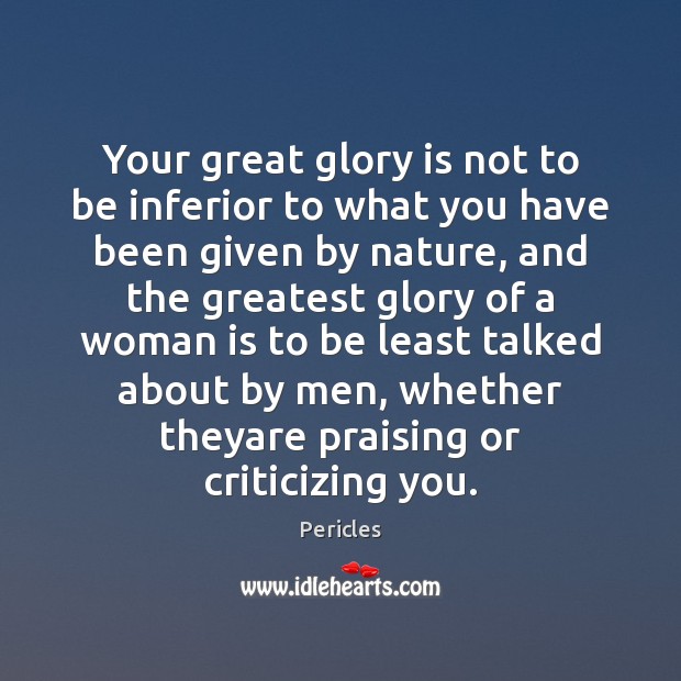 Your great glory is not to be inferior to what you have Pericles Picture Quote