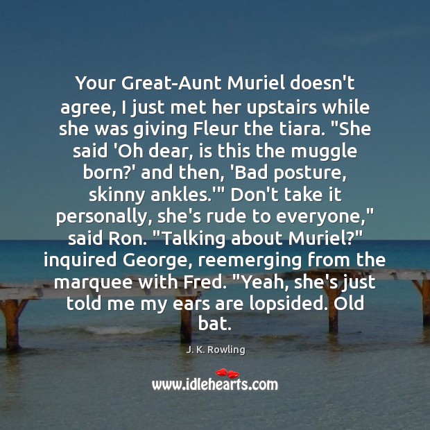 Your Great-Aunt Muriel doesn’t agree, I just met her upstairs while she J. K. Rowling Picture Quote