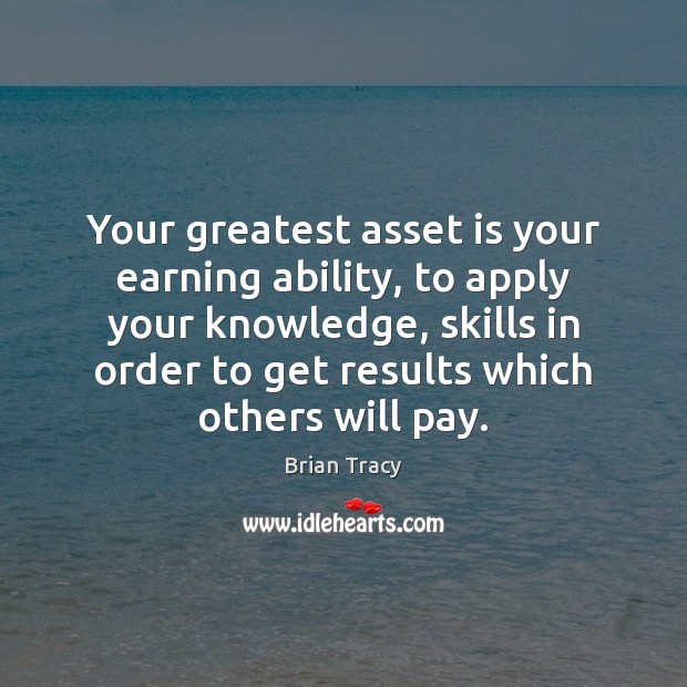 Your greatest asset is your earning ability, to apply your knowledge, skills Brian Tracy Picture Quote