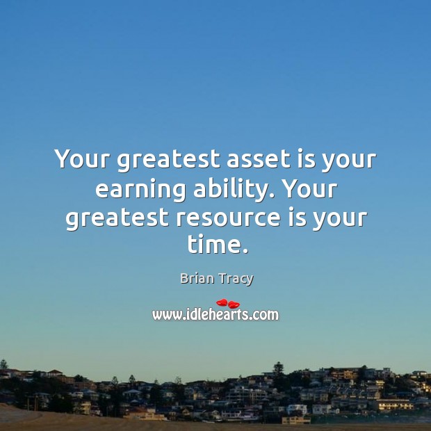 Your greatest asset is your earning ability. Your greatest resource is your time. Brian Tracy Picture Quote
