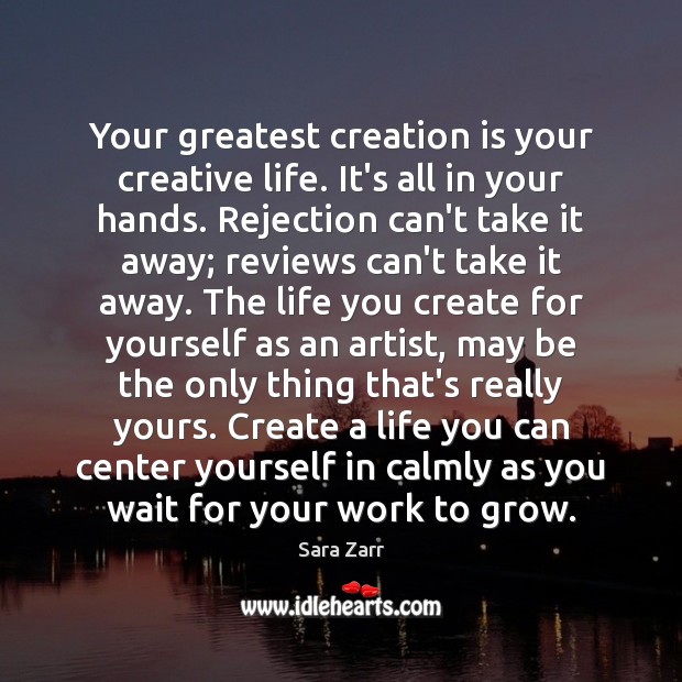 Your greatest creation is your creative life. It’s all in your hands. Sara Zarr Picture Quote