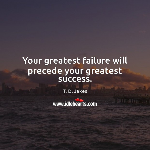 Your greatest failure will precede your greatest success. T. D. Jakes Picture Quote
