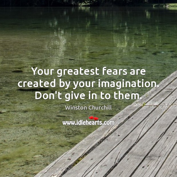 Your greatest fears are created by your imagination. Don’t give in to them. Winston Churchill Picture Quote