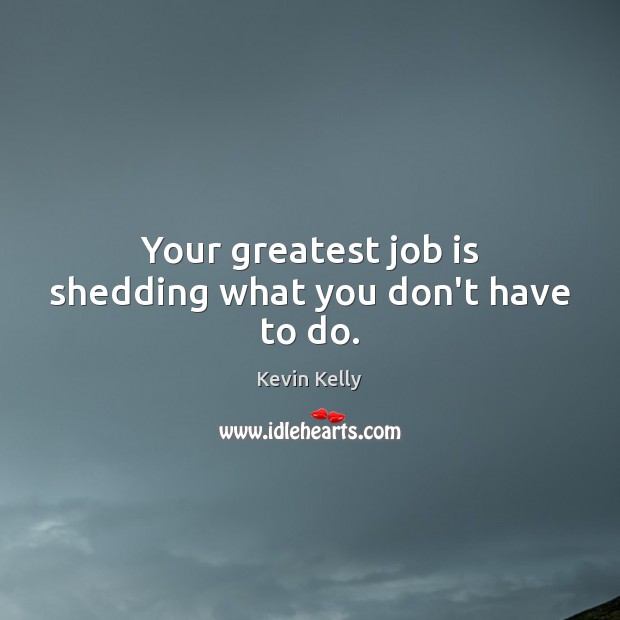 Your greatest job is shedding what you don’t have to do. Kevin Kelly Picture Quote