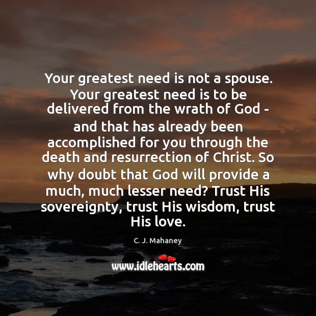 Your greatest need is not a spouse. Your greatest need is to C. J. Mahaney Picture Quote