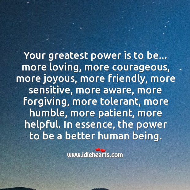 Your greatest power is the power to be a better human being. Image