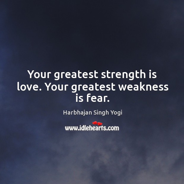 Your greatest strength is love. Your greatest weakness is fear. Harbhajan Singh Yogi Picture Quote