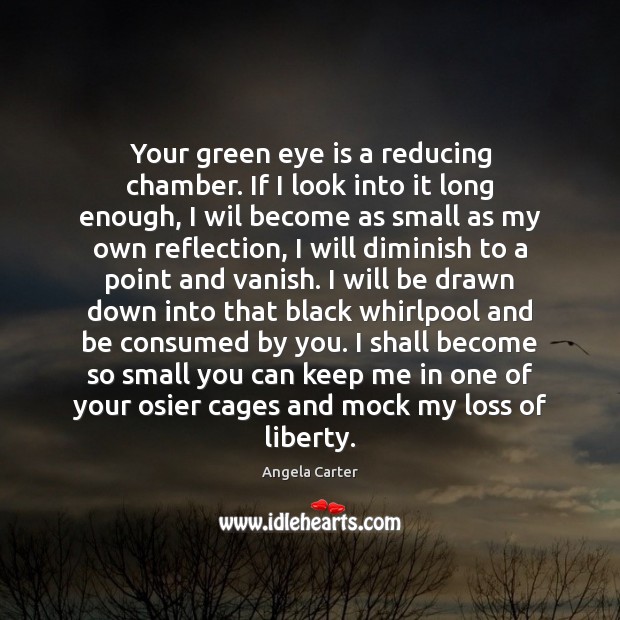Your green eye is a reducing chamber. If I look into it Angela Carter Picture Quote