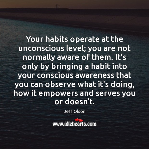 Your habits operate at the unconscious level; you are not normally aware Jeff Olson Picture Quote