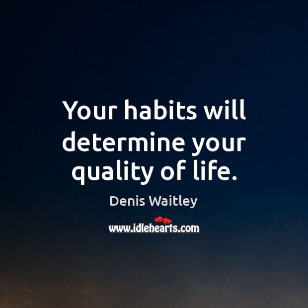 Your habits will determine your quality of life. Denis Waitley Picture Quote