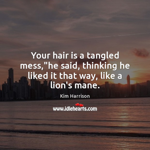 Your hair is a tangled mess,”he said, thinking he liked it that way, like a lion’s mane. Kim Harrison Picture Quote