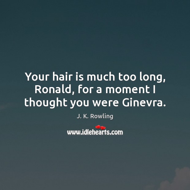 Your hair is much too long, Ronald, for a moment I thought you were Ginevra. J. K. Rowling Picture Quote