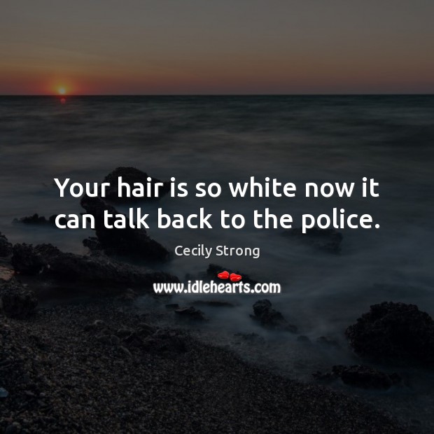 Your hair is so white now it can talk back to the police. Cecily Strong Picture Quote