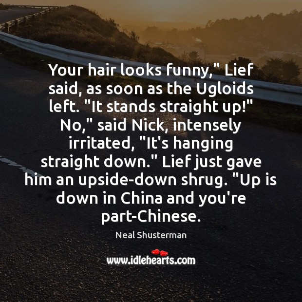 Your hair looks funny,” Lief said, as soon as the Ugloids left. “ Neal Shusterman Picture Quote