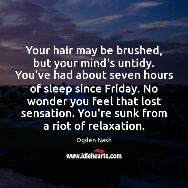 Your hair may be brushed, but your mind’s untidy. You’ve had about Image