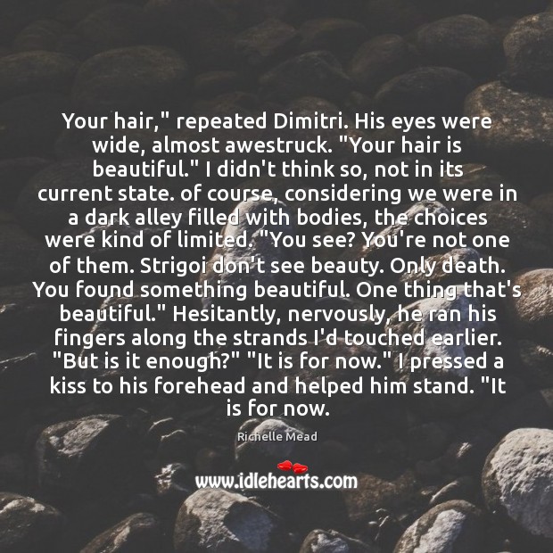 Your hair,” repeated Dimitri. His eyes were wide, almost awestruck. “Your hair Richelle Mead Picture Quote