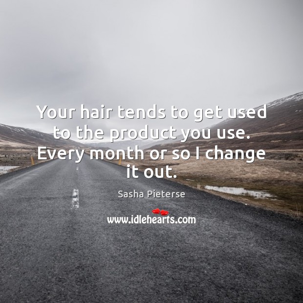 Your hair tends to get used to the product you use. Every month or so I change it out. Sasha Pieterse Picture Quote