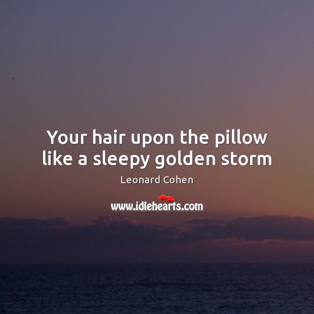 Your hair upon the pillow like a sleepy golden storm Leonard Cohen Picture Quote