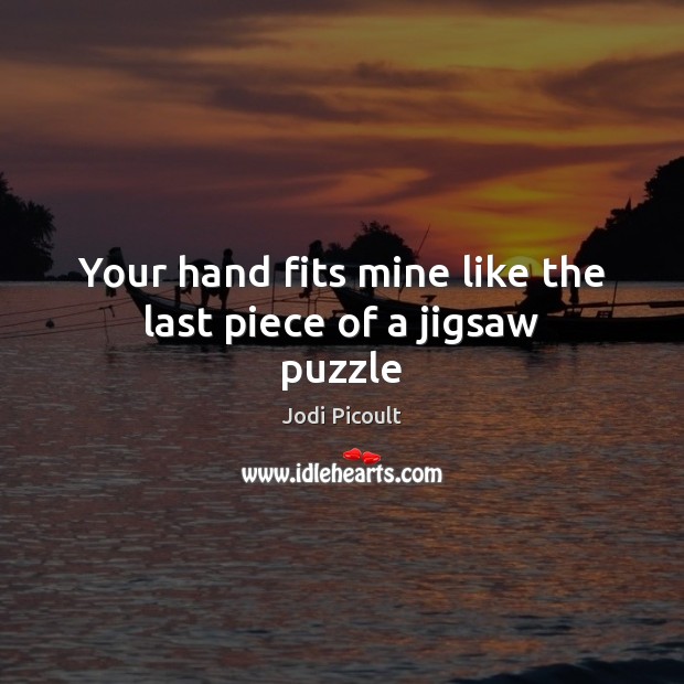 Your hand fits mine like the last piece of a jigsaw puzzle Jodi Picoult Picture Quote