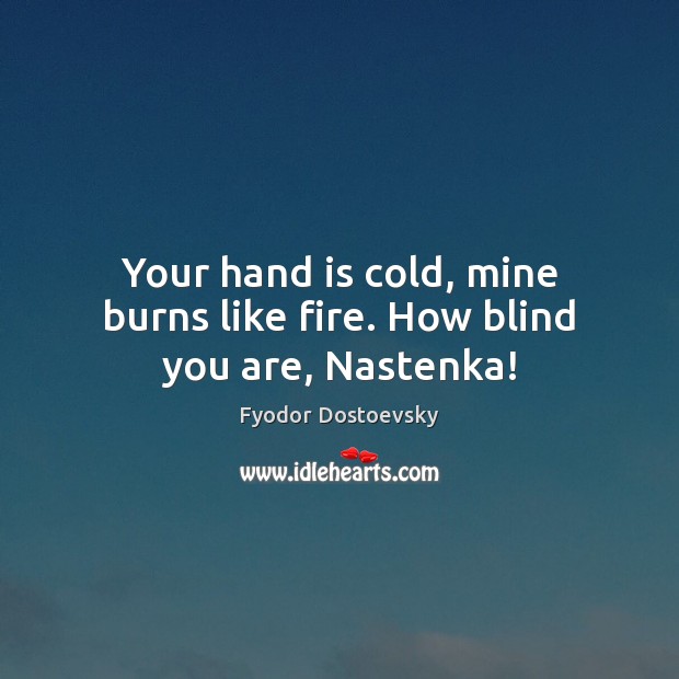 Your hand is cold, mine burns like fire. How blind you are, Nastenka! Fyodor Dostoevsky Picture Quote