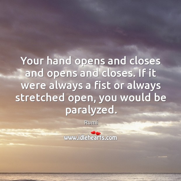 Your hand opens and closes and opens and closes. If it were Rumi Picture Quote