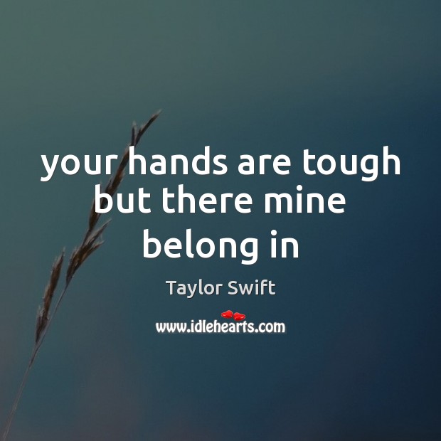 Your hands are tough but there mine belong in Taylor Swift Picture Quote