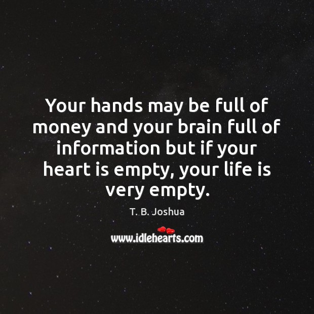 Your hands may be full of money and your brain full of T. B. Joshua Picture Quote