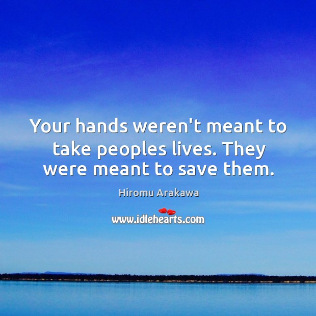 Your hands weren’t meant to take peoples lives. They were meant to save them. Image