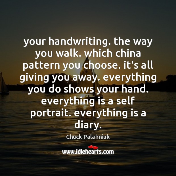 Your handwriting. the way you walk. which china pattern you choose. it’s Chuck Palahniuk Picture Quote