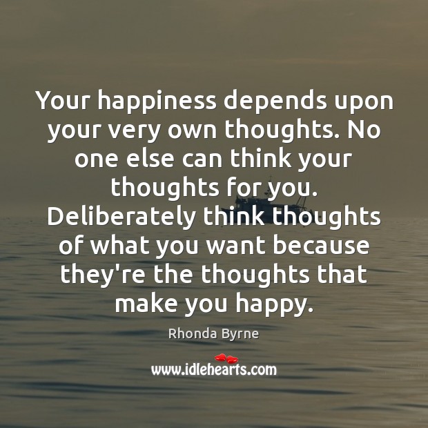 Your happiness depends upon your very own thoughts. No one else can Rhonda Byrne Picture Quote