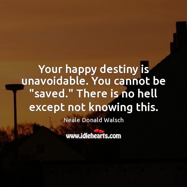 Your happy destiny is unavoidable. You cannot be “saved.” There is no Neale Donald Walsch Picture Quote
