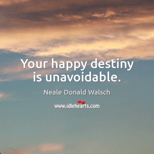 Your happy destiny is unavoidable. Neale Donald Walsch Picture Quote