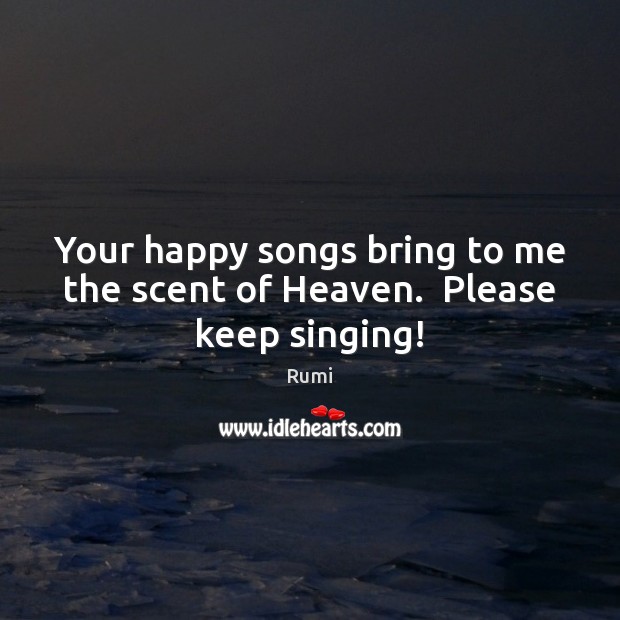 Your happy songs bring to me the scent of Heaven.  Please keep singing! Image