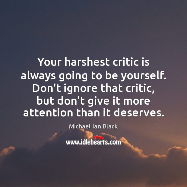 Your harshest critic is always going to be yourself. Don’t ignore that Image