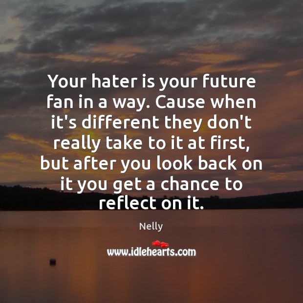 Your hater is your future fan in a way. Cause when it’s Nelly Picture Quote