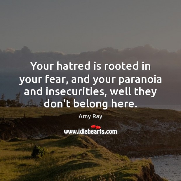 Your hatred is rooted in your fear, and your paranoia and insecurities, Amy Ray Picture Quote
