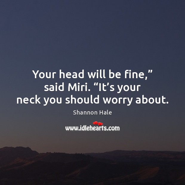 Your head will be fine,” said Miri. “It’s your neck you should worry about. Image