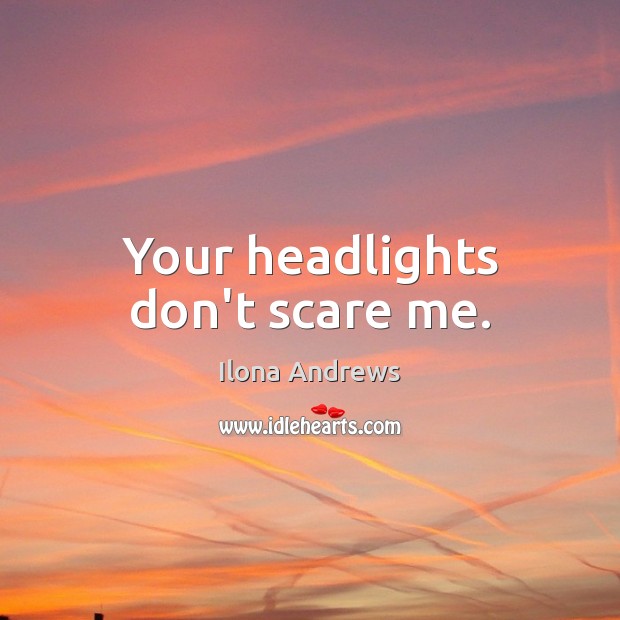 Your headlights don’t scare me. Ilona Andrews Picture Quote