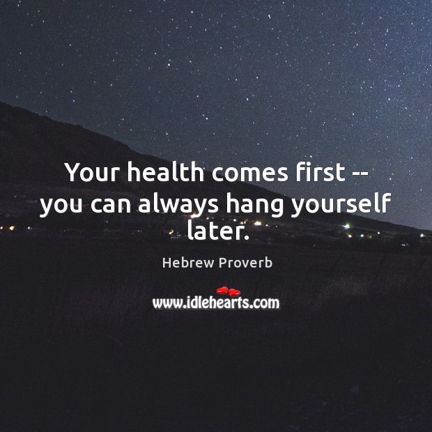 Your health comes first — you can always hang yourself later. Hebrew Proverbs Image