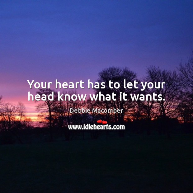 Your heart has to let your head know what it wants. Debbie Macomber Picture Quote