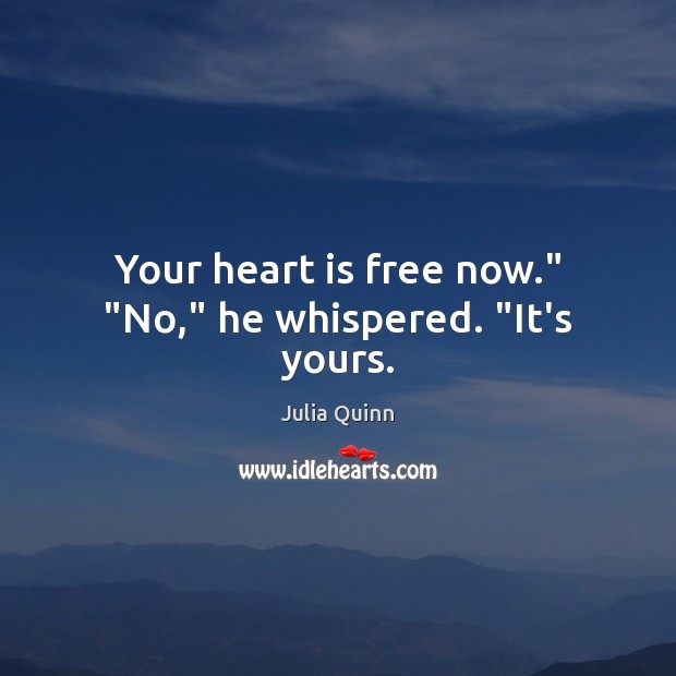 Your heart is free now.” “No,” he whispered. “It’s yours. Julia Quinn Picture Quote