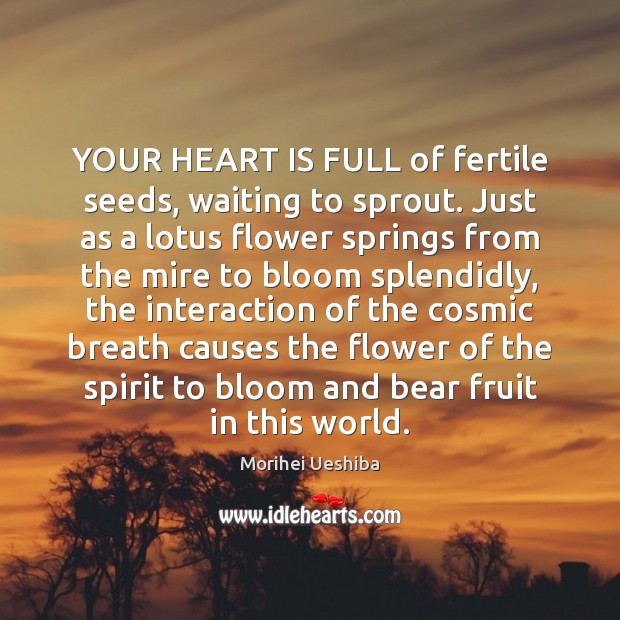 YOUR HEART IS FULL of fertile seeds, waiting to sprout. Just as Morihei Ueshiba Picture Quote