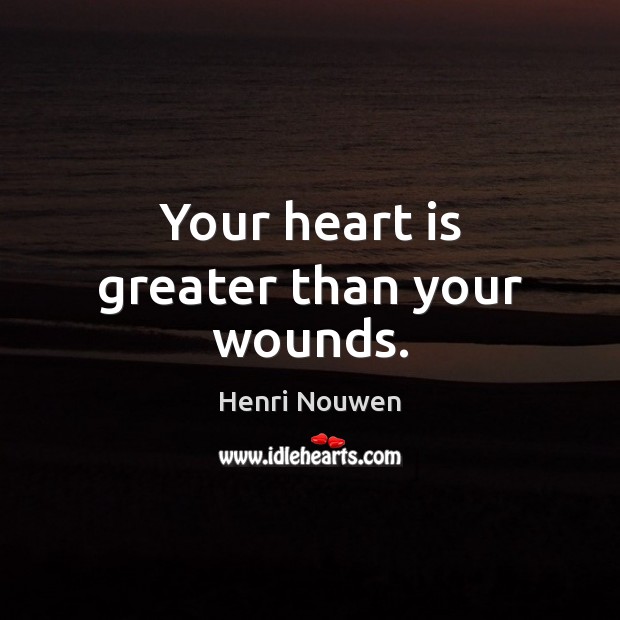 Your heart is greater than your wounds. Henri Nouwen Picture Quote