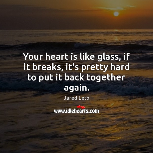 Your heart is like glass, if it breaks, it’s pretty hard to put it back together again. Jared Leto Picture Quote