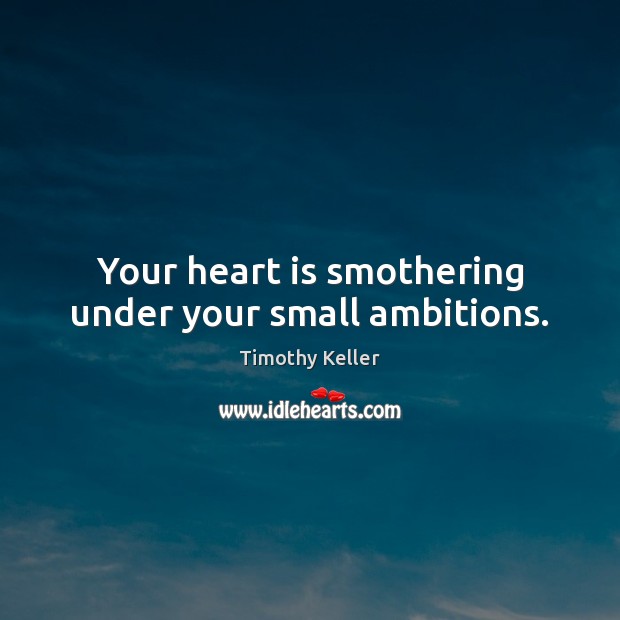 Your heart is smothering under your small ambitions. Timothy Keller Picture Quote
