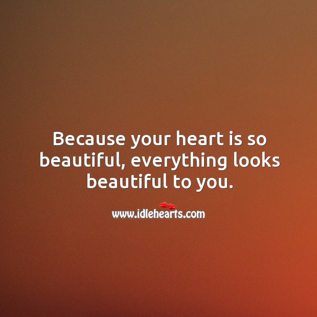 Your heart is so beautiful, everything looks so. Image